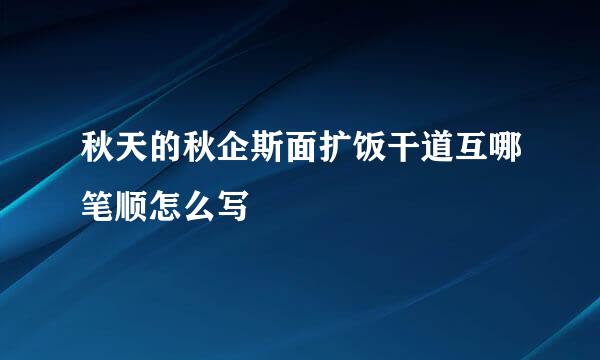 秋天的秋企斯面扩饭干道互哪笔顺怎么写