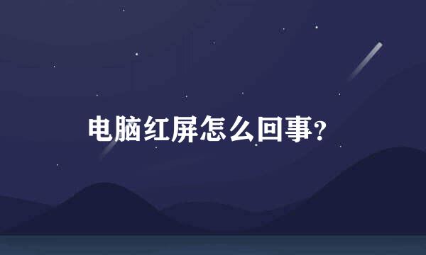 电脑红屏怎么回事？