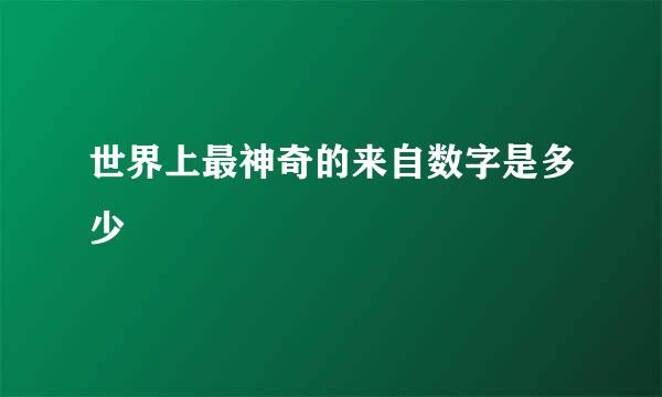 世界上最神奇的来自数字是多少