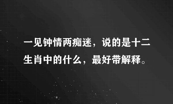 一见钟情两痴迷，说的是十二生肖中的什么，最好带解释。