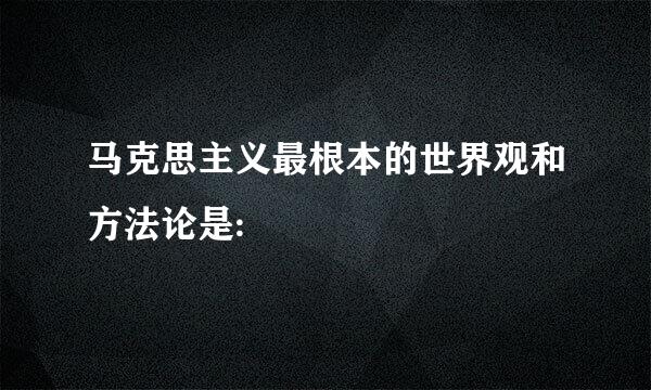 马克思主义最根本的世界观和方法论是: