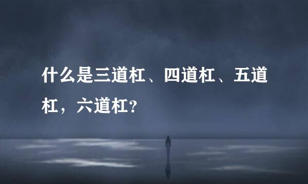 什么是三道杠、四道杠、五道杠，六道杠？