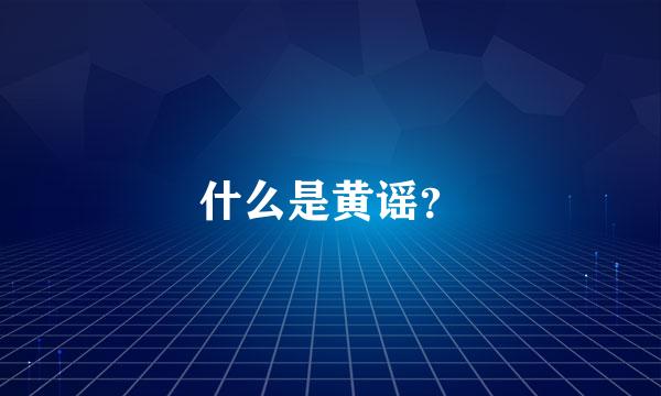 什么是黄谣？