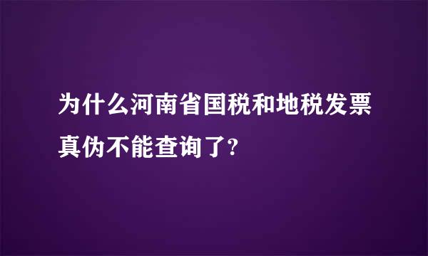 为什么河南省国税和地税发票真伪不能查询了?