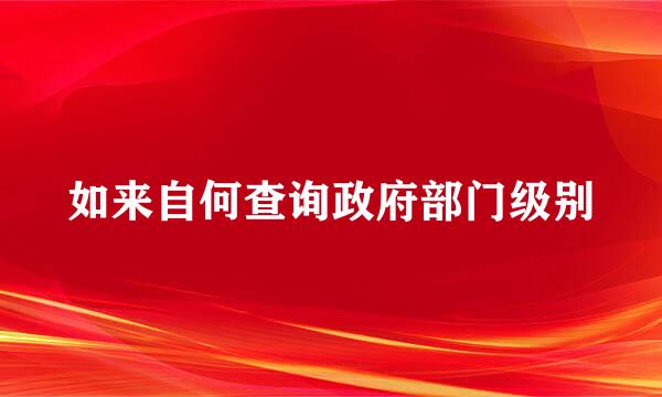 如来自何查询政府部门级别