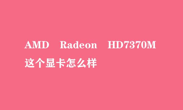 AMD Radeon HD7370M这个显卡怎么样