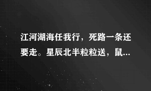 江河湖海任我行，死路一条还要走。星辰北半粒粒送，鼠目来自溜转有怪招。猜生肖