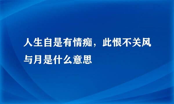 人生自是有情痴，此恨不关风与月是什么意思