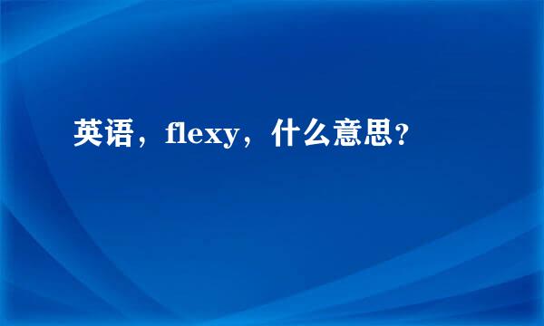 英语，flexy，什么意思？