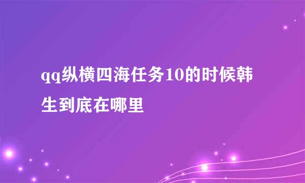 qq纵横四海任务10的时候韩生到底在哪里