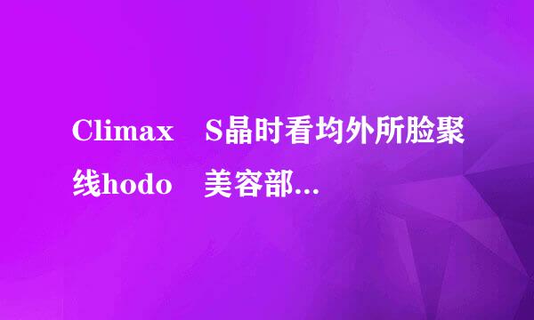 Climax S晶时看均外所脸聚线hodo 美容部员-明日菜，那个女的叫什么