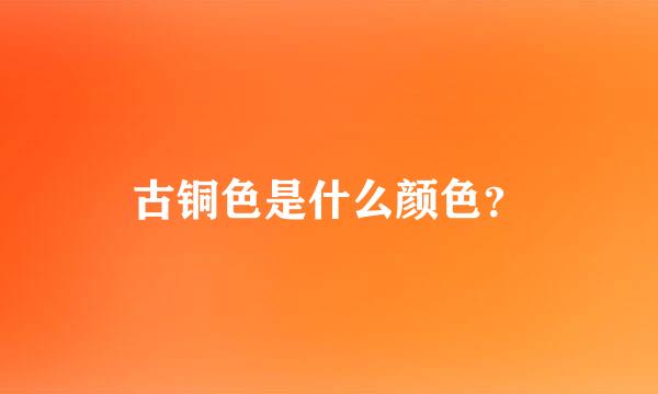 古铜色是什么颜色？