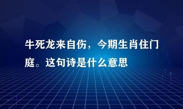 牛死龙来自伤，今期生肖住门庭。这句诗是什么意思