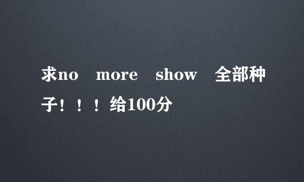 求no more show 全部种子！！！给100分