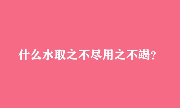 什么水取之不尽用之不竭？