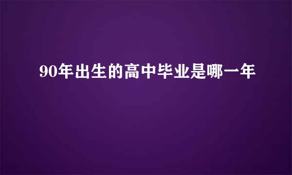 90年出生的高中毕业是哪一年