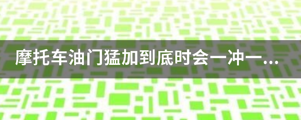 摩托车油门猛加到底时会一冲一冲的是什么原因？