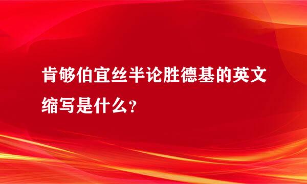 肯够伯宜丝半论胜德基的英文缩写是什么？