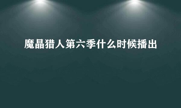 魔晶猎人第六季什么时候播出