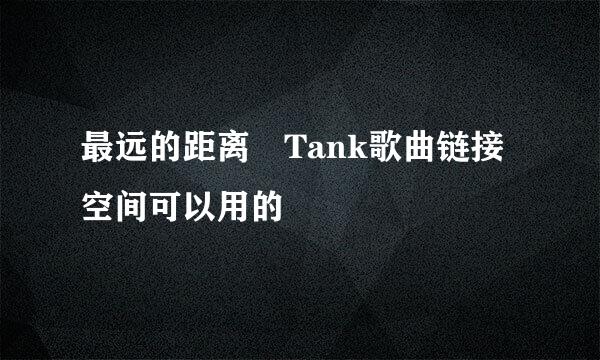 最远的距离 Tank歌曲链接空间可以用的