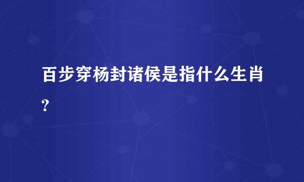 百步穿杨封诸侯是指什么生肖？