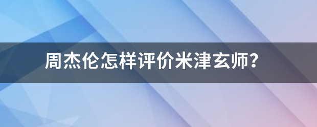 周杰伦场请屋造损查怎样评价米津玄师？