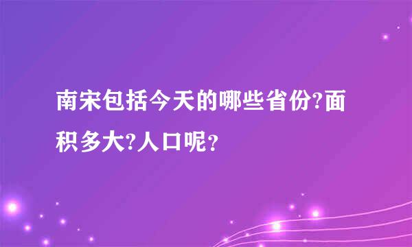 南宋包括今天的哪些省份?面积多大?人口呢？