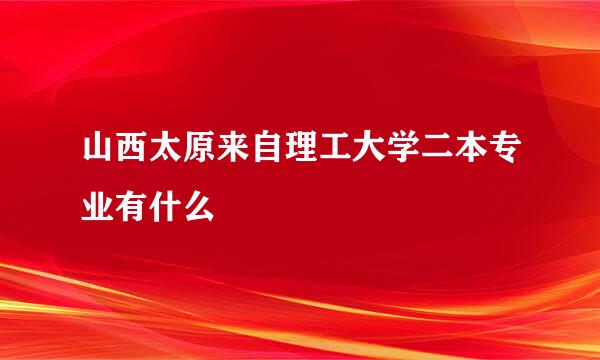 山西太原来自理工大学二本专业有什么