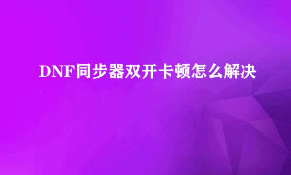 DNF同步器双开卡顿怎么解决