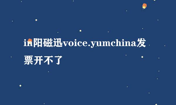 in阳磁迅voice.yumchina发票开不了