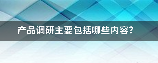 产品调研主要包括哪些内容？