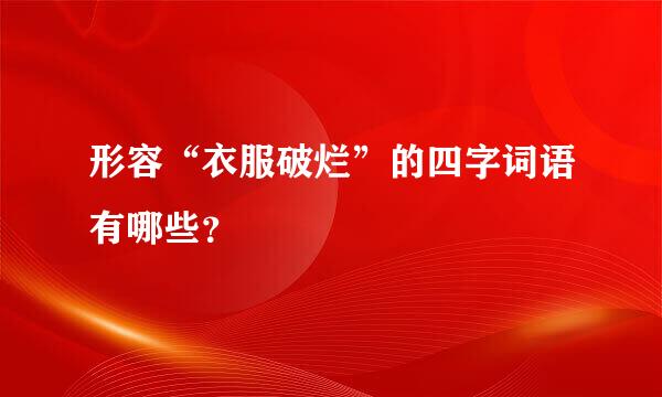 形容“衣服破烂”的四字词语有哪些？