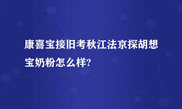 康喜宝接旧考秋江法京探胡想宝奶粉怎么样?