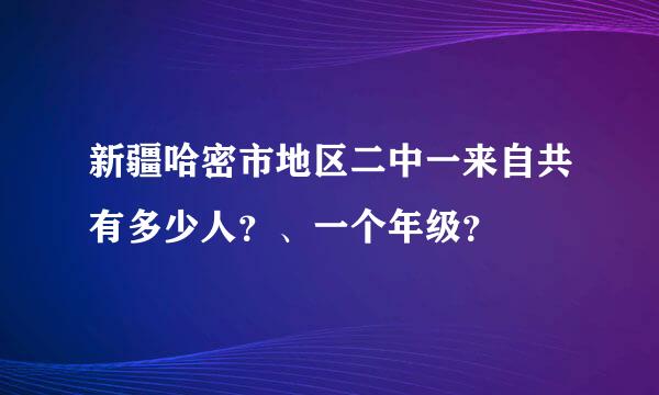 新疆哈密市地区二中一来自共有多少人？、一个年级？