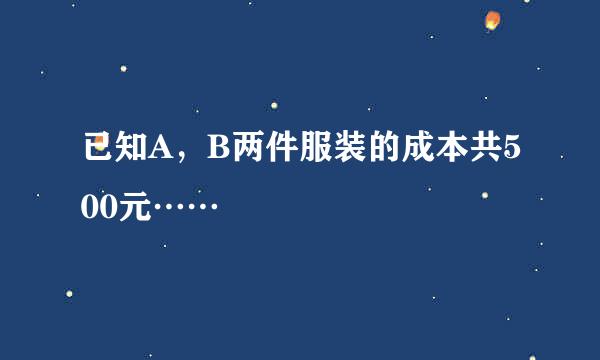 已知A，B两件服装的成本共500元……