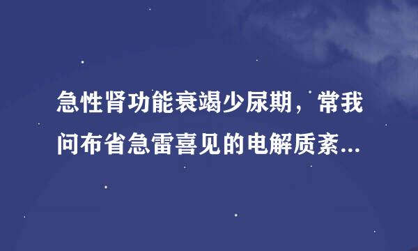 急性肾功能衰竭少尿期，常我问布省急雷喜见的电解质紊乱是()。