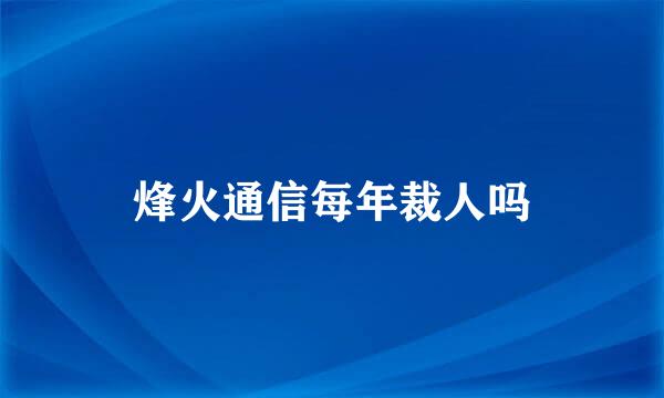 烽火通信每年裁人吗