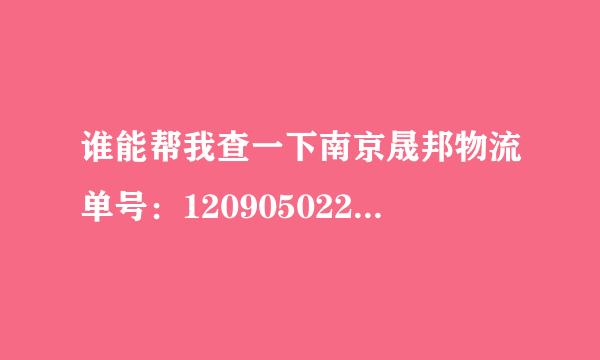 谁能帮我查一下南京晟邦物流单号：1209050226311