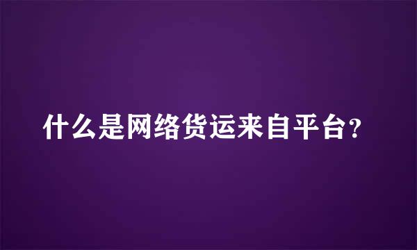 什么是网络货运来自平台？