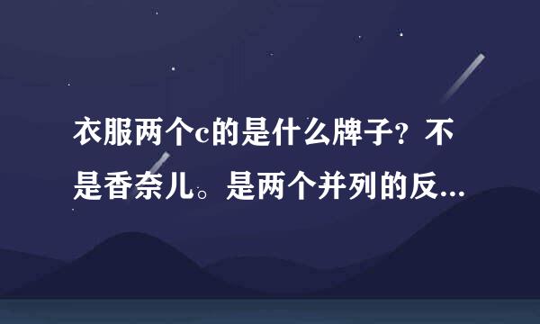 衣服两个c的是什么牌子？不是香奈儿。是两个并列的反方向的CC(两个都是)【图】？