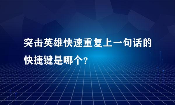 突击英雄快速重复上一句话的快捷键是哪个？