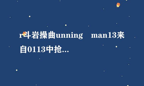 r斗岩操曲unning man13来自0113中抢椅子时放的钢琴曲？