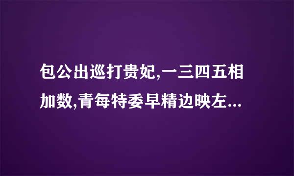 包公出巡打贵妃,一三四五相加数,青每特委早精边映左读书君子是才人,四六合一先后出。打一生肖