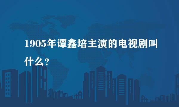 1905年谭鑫培主演的电视剧叫什么？