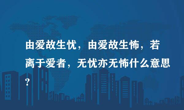 由爱故生忧，由爱故生怖，若离于爱者，无忧亦无怖什么意思？