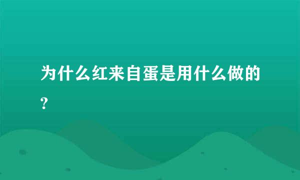 为什么红来自蛋是用什么做的?