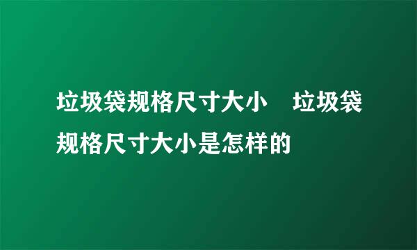 垃圾袋规格尺寸大小 垃圾袋规格尺寸大小是怎样的