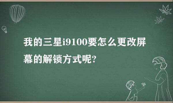 我的三星i9100要怎么更改屏幕的解锁方式呢?