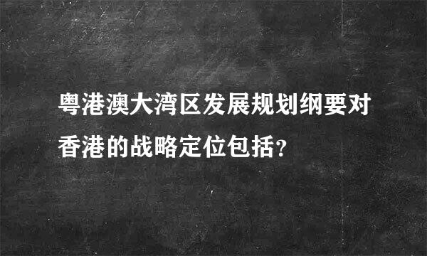 粤港澳大湾区发展规划纲要对香港的战略定位包括？