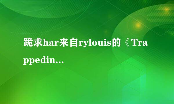 跪求har来自rylouis的《Trappedinthegame》和《Afterho360问答urs》的资源，要迅雷可以正常下载的